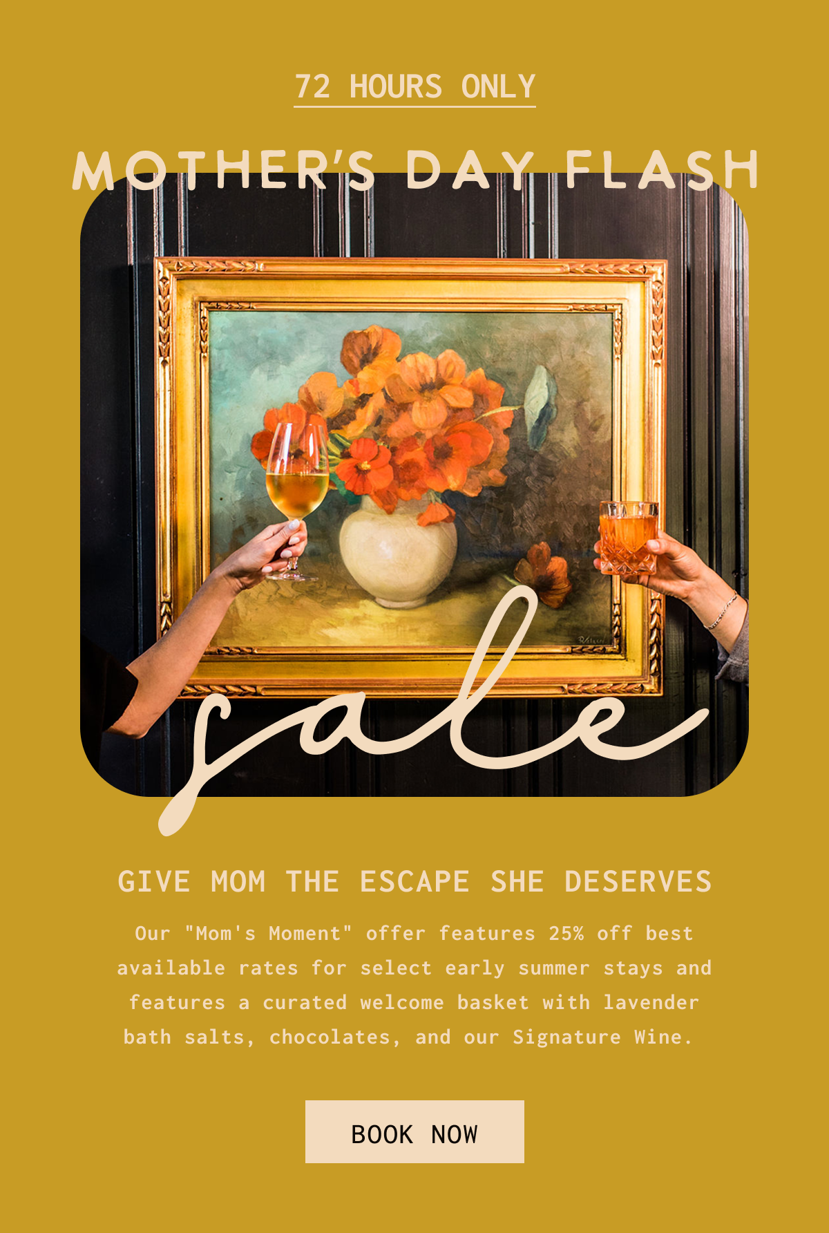 72 Hours Only Mother's Day Flash Sale Our "Mom's Moment" offer features 25% off best available rates for select early summer stays and features a curated welcome basket with lavender bath salts, chocolates, and our Signature Wine.  Book Now