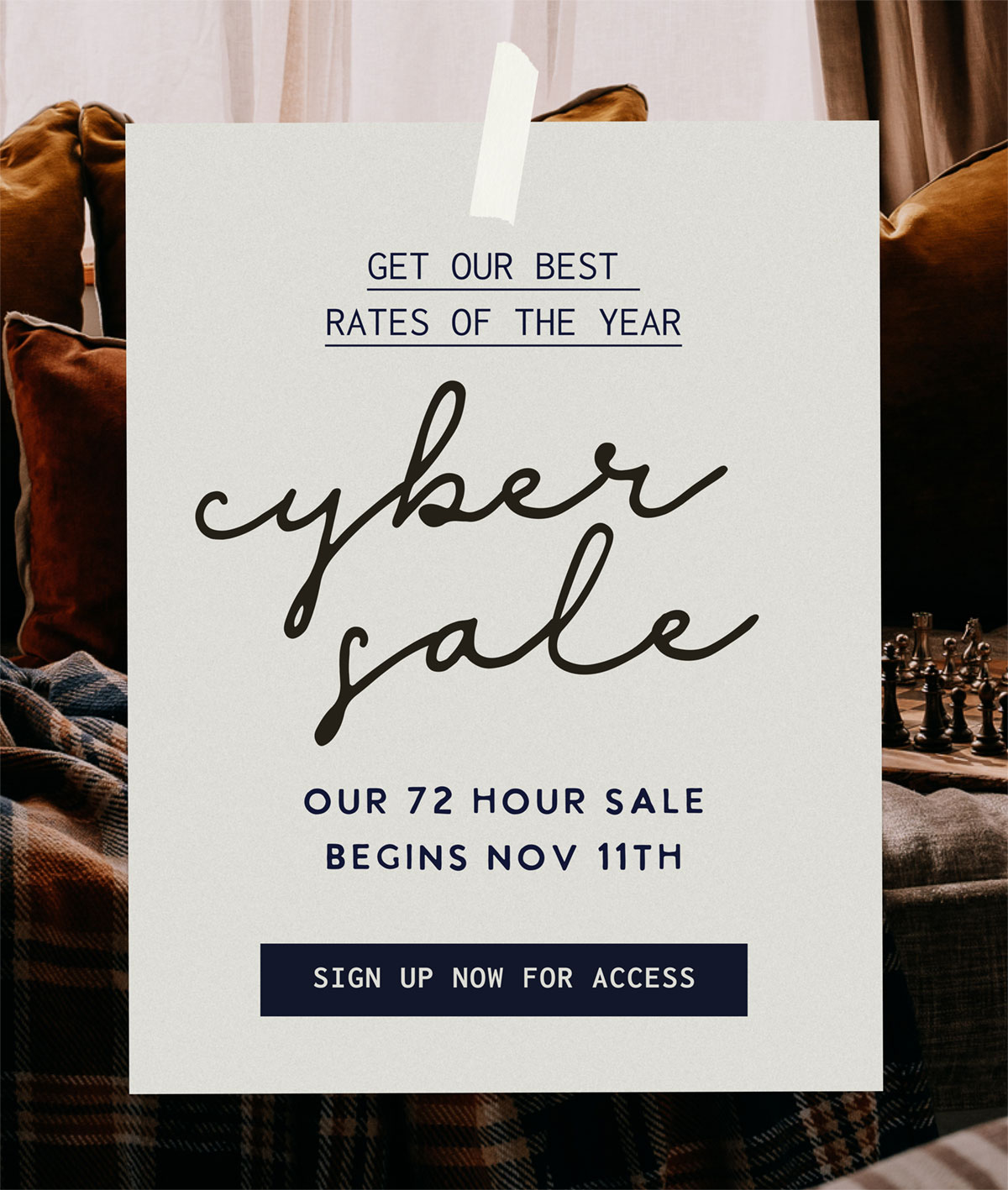 Cyber Sale - Get our best rates of the year. Our 72 hour sale begins Nov 11th. Sign up now